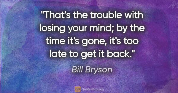 Bill Bryson quote: "That's the trouble with losing your mind; by the time it's..."