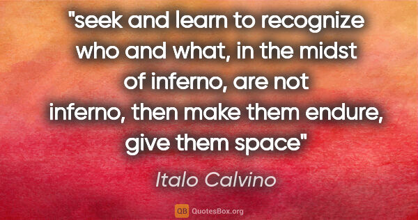 Italo Calvino quote: "seek and learn to recognize who and what, in the midst of..."