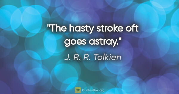 J. R. R. Tolkien quote: "The hasty stroke oft goes astray."