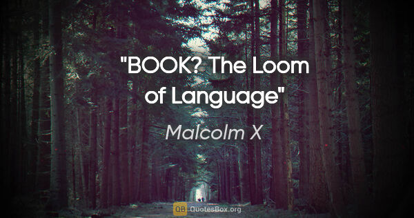 Malcolm X quote: "BOOK? "The Loom of Language"