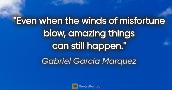 Gabriel Garcia Marquez quote: "Even when the winds of misfortune blow, amazing things can..."