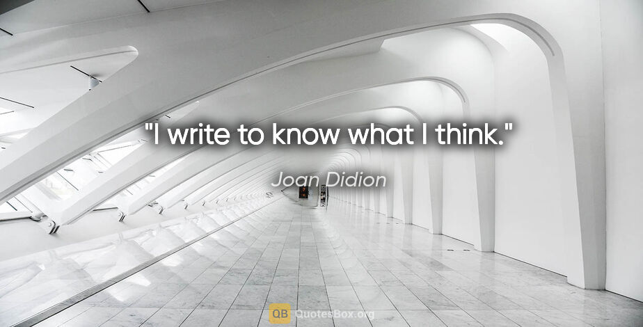 Joan Didion quote: "I write to know what I think."