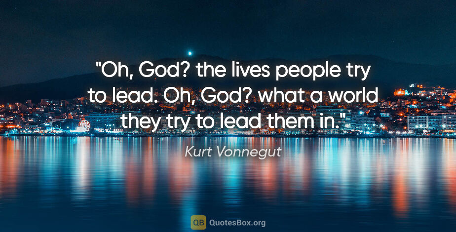 Kurt Vonnegut quote: "Oh, God? the lives people try to lead. Oh, God? what a world..."