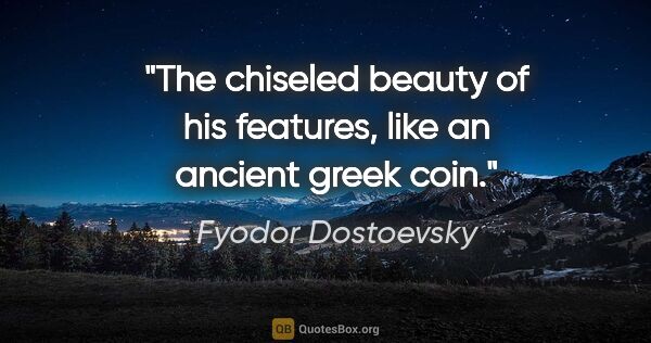 Fyodor Dostoevsky quote: "The chiseled beauty of his features, like an ancient greek coin."