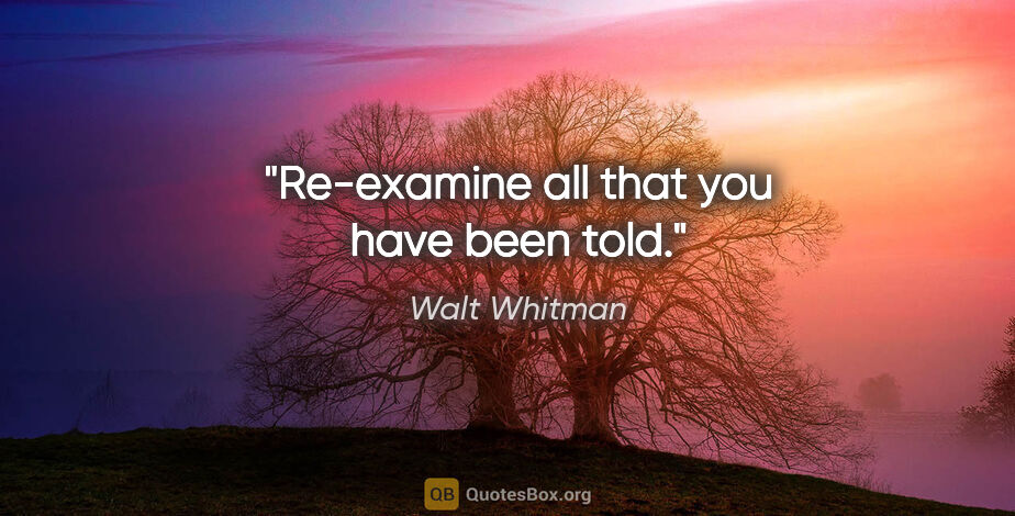 Walt Whitman quote: "Re-examine all that you have been told."