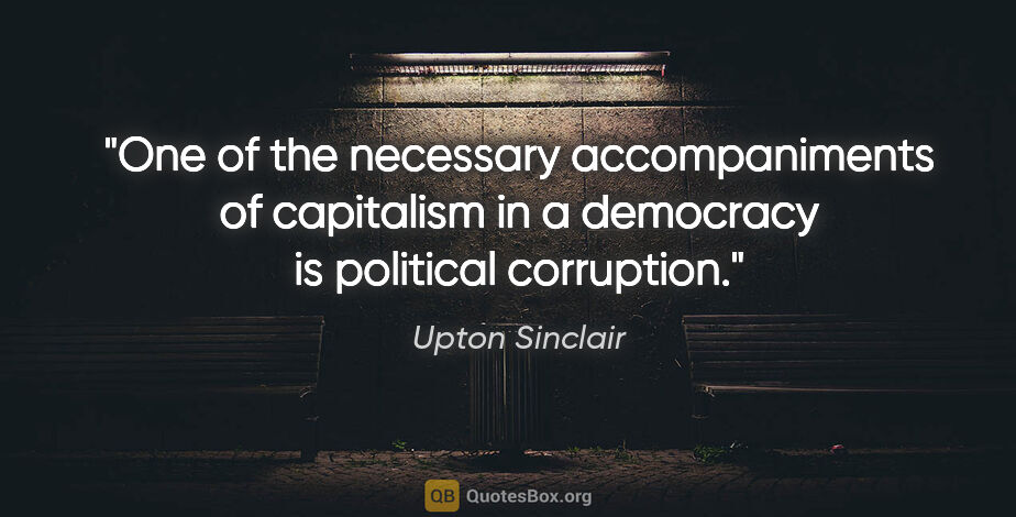 Upton Sinclair quote: "One of the necessary accompaniments of capitalism in a..."