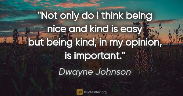 Dwayne Johnson quote: "Not only do I think being nice and kind is easy but being..."