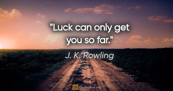 J. K. Rowling quote: "Luck can only get you so far."