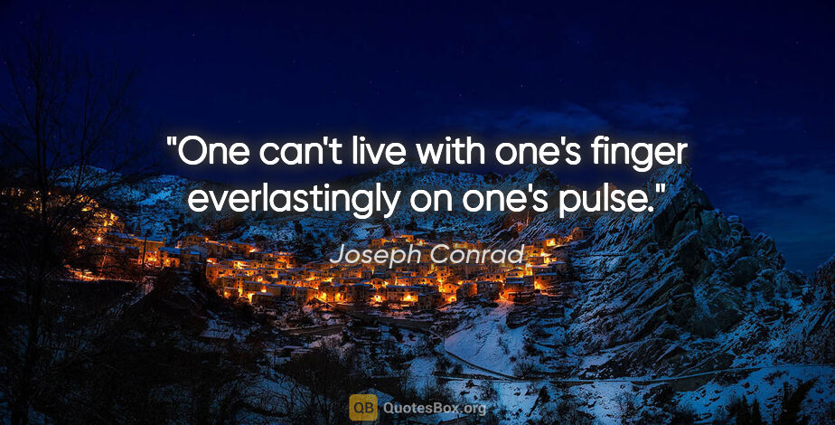 Joseph Conrad quote: "One can't live with one's finger everlastingly on one's pulse."