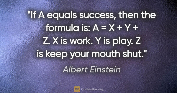 Albert Einstein quote: "If A equals success, then the formula is: A = X + Y + Z. X is..."