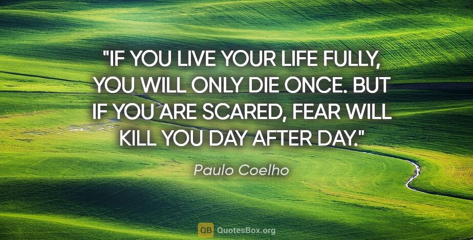 Paulo Coelho quote: "IF YOU LIVE YOUR LIFE FULLY, YOU WILL ONLY DIE ONCE. BUT IF..."