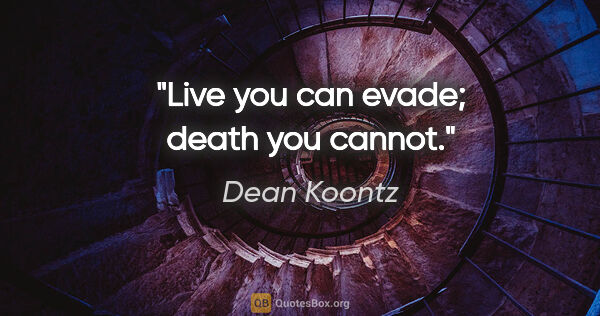 Dean Koontz quote: "Live you can evade; death you cannot."