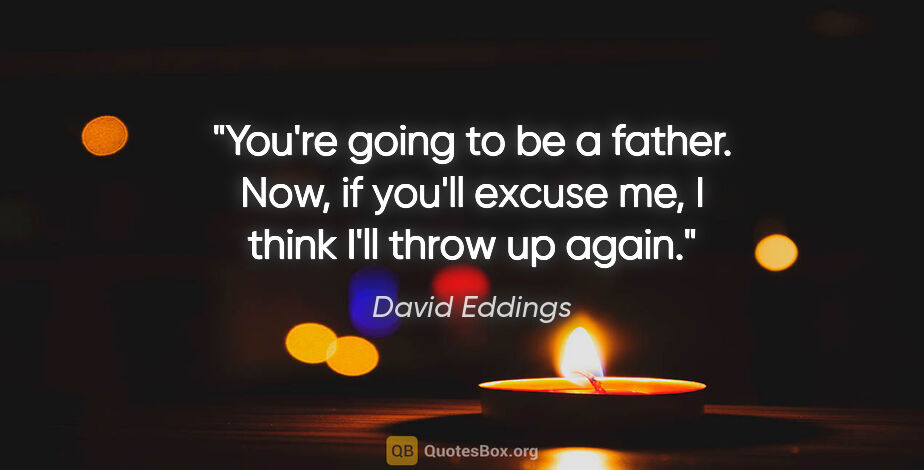 David Eddings quote: "You're going to be a father. Now, if you'll excuse me, I think..."