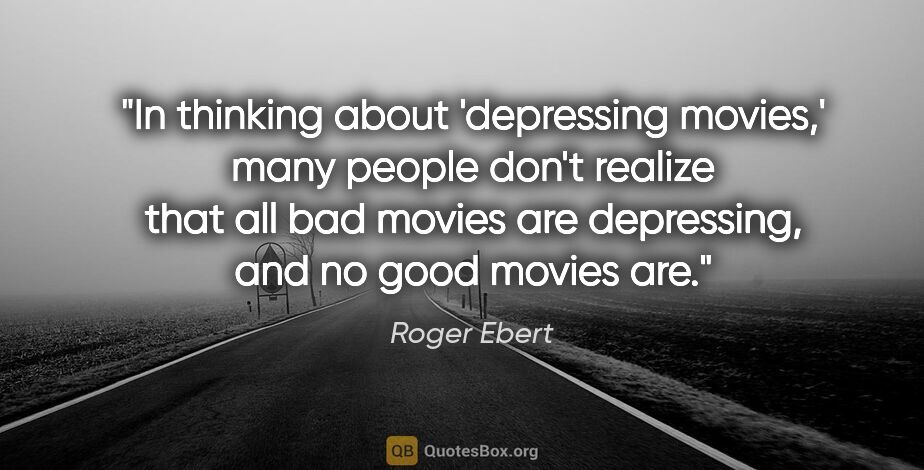 Roger Ebert quote: "In thinking about 'depressing movies,' many people don't..."
