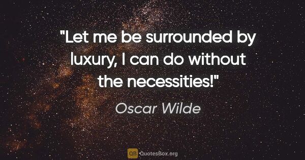 Oscar Wilde quote: "Let me be surrounded by luxury, I can do without the necessities!"