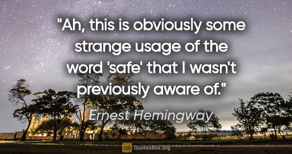 Ernest Hemingway quote: "Ah, this is obviously some strange usage of the word 'safe'..."