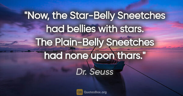 Dr. Seuss quote: "Now, the Star-Belly Sneetches had bellies with stars. The..."