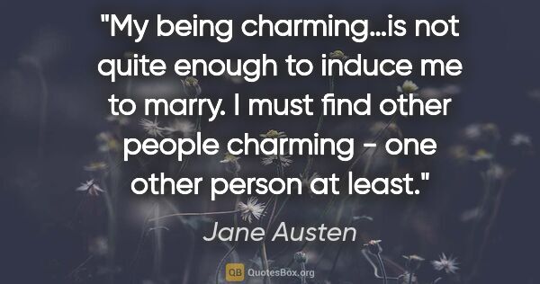 Jane Austen quote: "My being charming…is not quite enough to induce me to marry. I..."