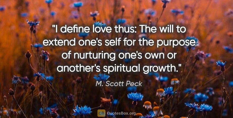 M. Scott Peck quote: "I define love thus: The will to extend one's self for the..."