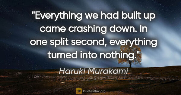 Haruki Murakami quote: "Everything we had built up came crashing down. In one split..."