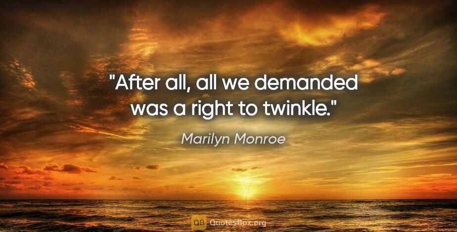 Marilyn Monroe quote: "After all, all we demanded was a right to twinkle."