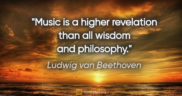 Ludwig van Beethoven quote: "Music is a higher revelation than all wisdom and philosophy."