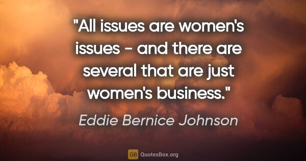 Eddie Bernice Johnson quote: "All issues are women's issues - and there are several that are..."