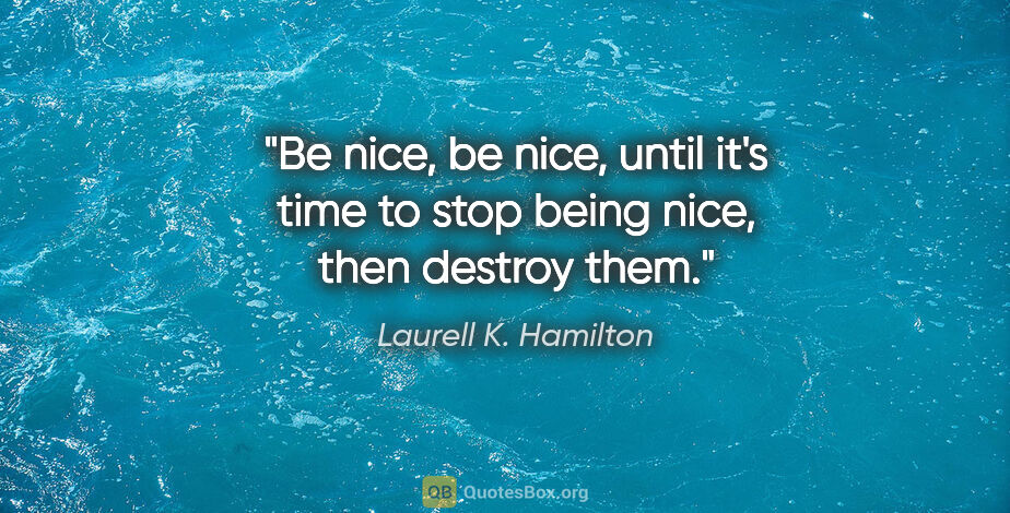 Laurell K. Hamilton quote: "Be nice, be nice, until it's time to stop being nice, then..."