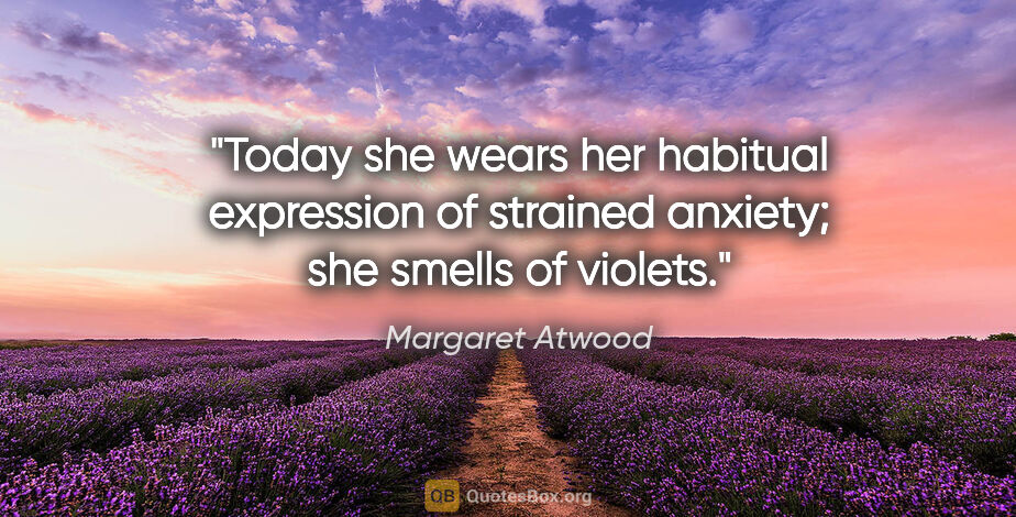 Margaret Atwood quote: "Today she wears her habitual expression of strained anxiety;..."