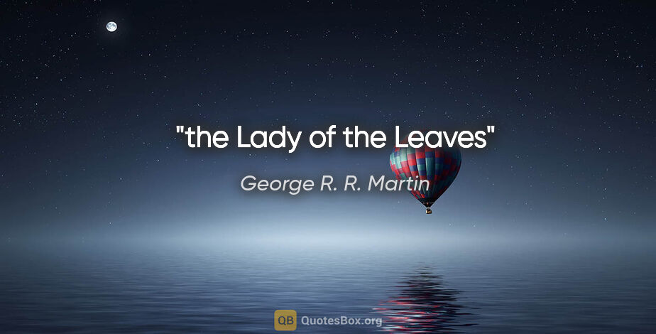 George R. R. Martin quote: "the Lady of the Leaves"