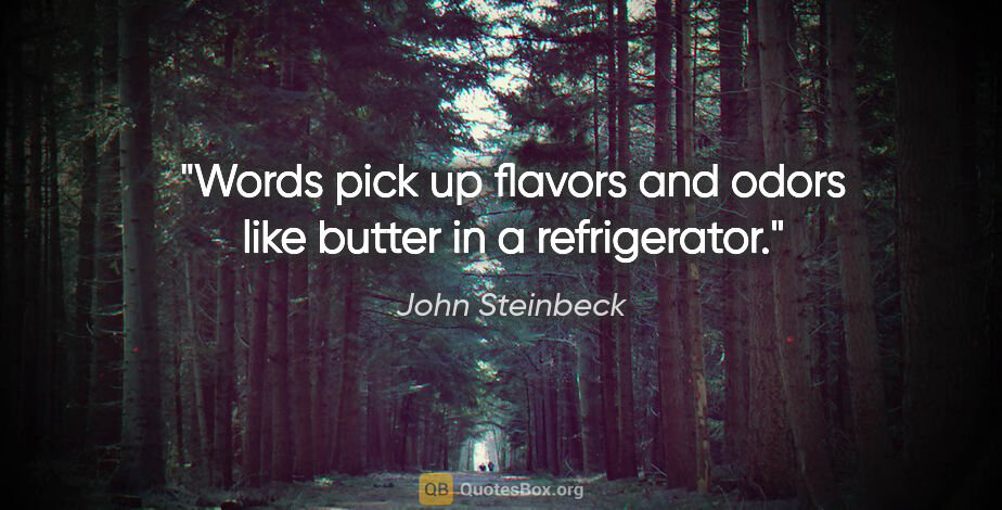 John Steinbeck quote: "Words pick up flavors and odors like butter in a refrigerator."