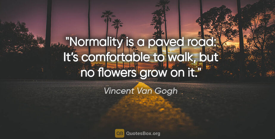 Vincent Van Gogh quote: "Normality is a paved road: It’s comfortable to walk, but no..."