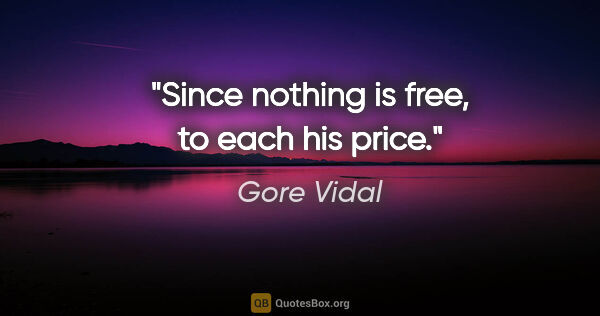 Gore Vidal quote: "Since nothing is free, to each his price."