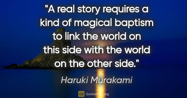 Haruki Murakami quote: "A real story requires a kind of magical baptism to link the..."
