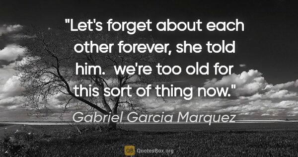 Gabriel Garcia Marquez quote: "Let's forget about each other forever," she told him.  "we're..."