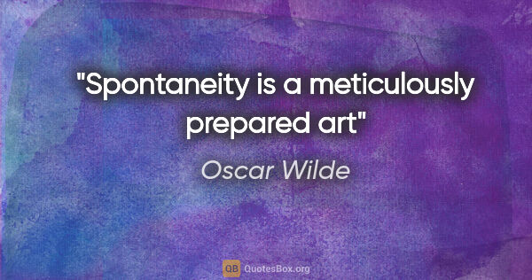 Oscar Wilde quote: "Spontaneity is a meticulously prepared art"