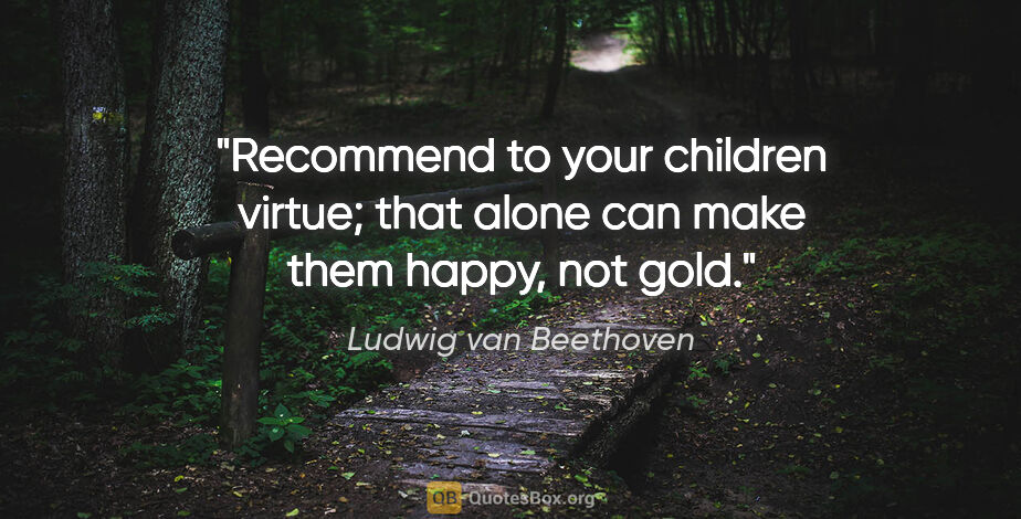 Ludwig van Beethoven quote: "Recommend to your children virtue; that alone can make them..."