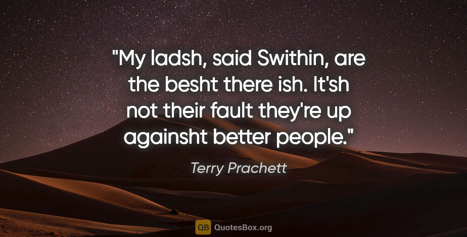 Terry Prachett quote: "My ladsh," said Swithin, "are the besht there ish. It'sh not..."