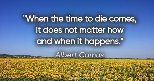 Albert Camus quote: "When the time to die comes, it does not matter how and when it..."