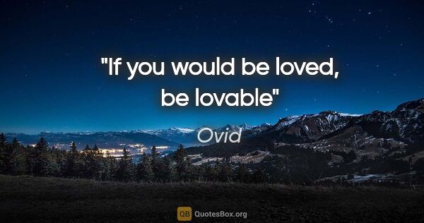 Ovid quote: "If you would be loved, be lovable"