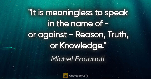 Michel Foucault quote: "It is meaningless to speak in the name of - or against -..."