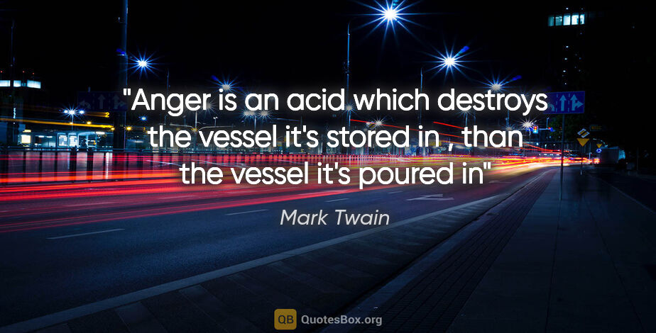 Mark Twain quote: "Anger is an acid which destroys the vessel it's stored in ,..."