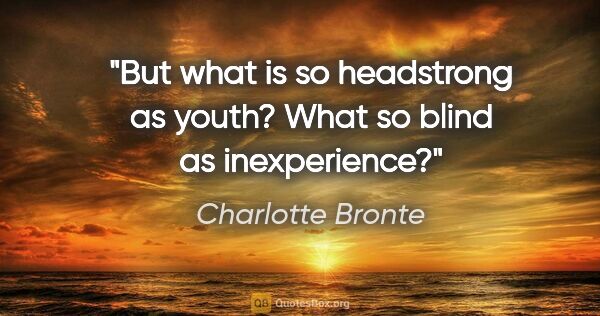 Charlotte Bronte quote: "But what is so headstrong as youth? What so blind as..."