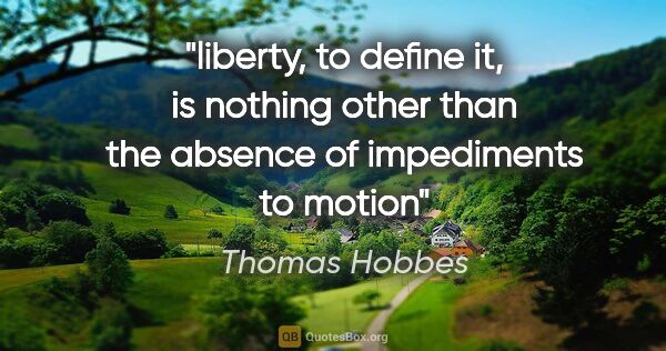 Thomas Hobbes quote: "liberty, to define it, is nothing other than the absence of..."