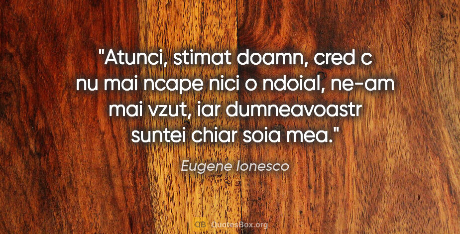 Eugene Ionesco quote: "Atunci, stimat doamn, cred c nu mai ncape nici o ndoial, ne-am..."