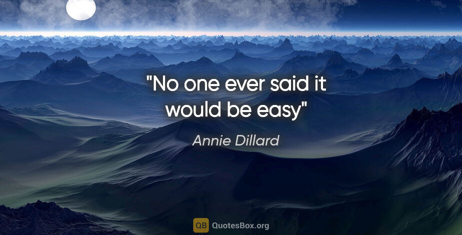 Annie Dillard quote: "No one ever said it would be easy"