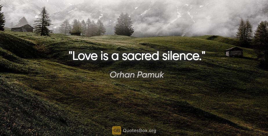 Orhan Pamuk quote: "Love is a sacred silence."