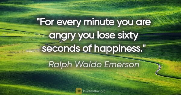 Ralph Waldo Emerson quote: "For every minute you are angry you lose sixty seconds of..."