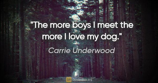 Carrie Underwood quote: "The more boys I meet the more I love my dog."