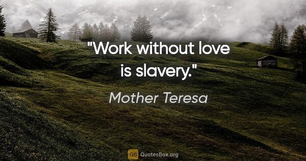Mother Teresa quote: "Work without love is slavery."